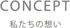 CONCEPT 私たちの想い